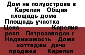 Дом на полуострове в Карелии › Общая площадь дома ­ 56 › Площадь участка ­ 804 › Цена ­ 1 100 000 - Карелия респ., Петрозаводск г. Недвижимость » Дома, коттеджи, дачи продажа   . Карелия респ.,Петрозаводск г.